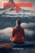 Unapologetically Me: Embrace Your Authentic Power and Self Love