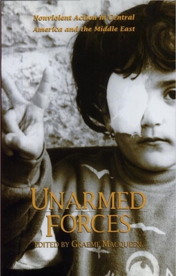 Unarmed Forces: Nonviolent Action in Central America and the Middle East - Macqueen, Graeme, Dr., PH.D. (Editor)