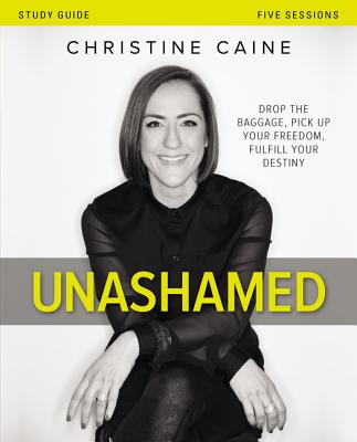 Unashamed Bible Study Guide: Drop the Baggage, Pick Up Your Freedom, Fulfill Your Destiny - Caine, Christine