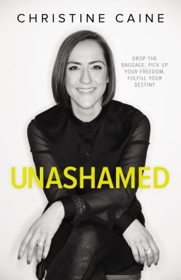 Unashamed: Drop the Baggage, Pick Up Your Freedom, Fulfill Your Destiny - Caine, Christine