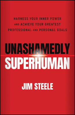 Unashamedly Superhuman: Harness Your Inner Power and Achieve Your Greatest Professional and Personal Goals - Steele, Jim