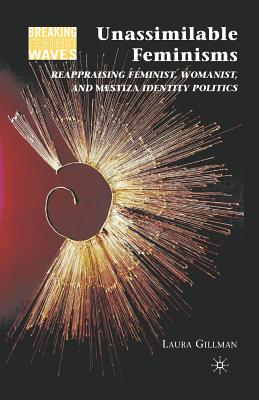 Unassimilable Feminisms: Reappraising Feminist, Womanist, and Mestiza Identity Politics - Gillman, L