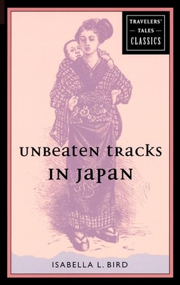 Unbeaten Tracks in Japan: Travelers' Tales Classics - Bird, Isabella L