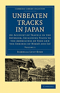 Unbeaten Tracks in Japan: Volume 1: An Account of Travels in the Interior, Including Visits to the Aborigines of Yezo and the Shrines of Nikk and Is