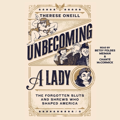 Unbecoming a Lady: The Forgotten Sluts and Shrews That Shaped America - Oneill, Therese, and Foldes-Meiman, Betsy (Read by), and McCormick, Chant (Read by)