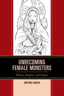 Unbecoming Female Monsters: Witches, Vampires, and Virgins - Santos, Cristina