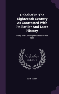 Unbelief In The Eighteenth Century As Contrasted With Its Earlier And Later History: Being The Cunningham Lectures For 1880