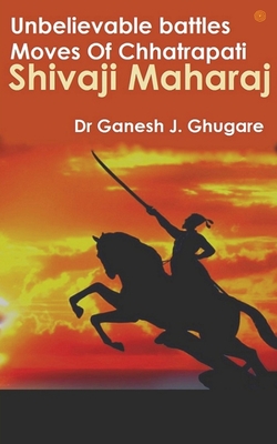 Unbelievable Battles Moves Of Chhatrapati Shivaji Maharaj - Ghugare, Ganesh Janardan, Dr.