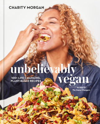 Unbelievably Vegan: 100+ Life-Changing, Plant-Based Recipes: A Cookbook - Morgan, Charity, and Williams, Venus (Foreword by)