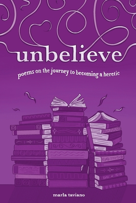 unbelieve: poems on the journey to becoming a heretic - Taviano, Marla