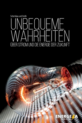 Unbequeme Wahrheiten: ?ber Strom und die Energie der Zukunft - Smith, William Hayden, and Schernikau, Lars