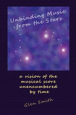 Unbinding Music from the Stars: a vision of the music score unencumbered by time - Smith, Glen