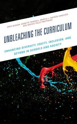 Unbleaching the Curriculum: Enhancing Diversity, Equity, Inclusion, and Beyond in Schools and Society - Wiggan, Greg, and Teasdell, Annette, and Watson-VanDiver, Marcia J, PhD