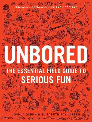 Unbored: The Essential Field Guide to Serious Fun - Glenn, Joshua, and Larsen, Elizabeth Foy