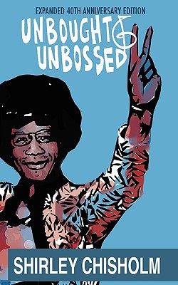 Unbought and Unbossed: Expanded 40th Anniversary Edition - Chisholm, Shirley, and Lynch, Shola (Afterword by), and Brazile, Donna (Foreword by)
