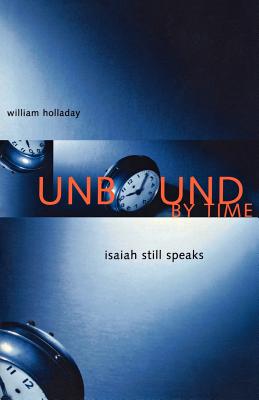 Unbound By Time: Isaiah Still Speaks - Holladay, William