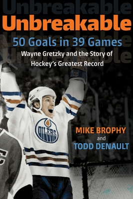 Unbreakable: 50 Goals in 39 Games: Wayne Gretzky and the Story of Hockey's Greatest Record - Brophy, Mike, and Denault, Todd