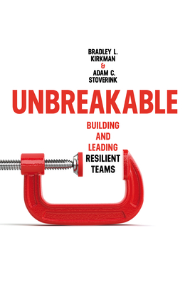Unbreakable: Building and Leading Resilient Teams - Kirkman, Bradley L, and Stoverink, Adam