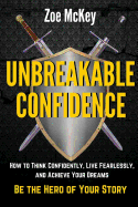 Unbreakable Confidence: How to Think Confidently, Live Fearlessly, and Achieve Your Dreams - Be the Hero of Your Story