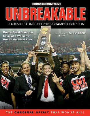 Unbreakable: Louisville's Inspired 2013 Championship Run - The Louisville Cardinal, and Reed, Billy (Introduction by)