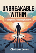 Unbreakable Within: A Complete Guide to Understanding, Managing and Overcoming Anxiety and Depression