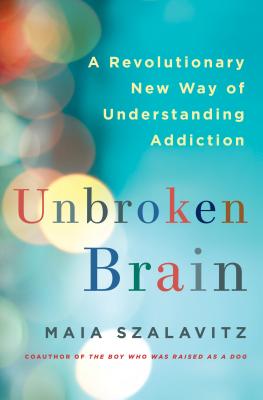 Unbroken Brain: A Revolutionary New Way of Understanding Addiction - Szalavitz, Maia