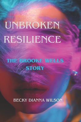 Unbroken Resilience: The Brooke Wells Story - Wilson, Becky Dianna