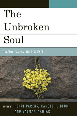 Unbroken Soul: Tragedy, Trauma, and Human Resilience - Parens, Henri (Editor), and Blum, Harold P (Editor), and Akhtar, Salman (Editor)
