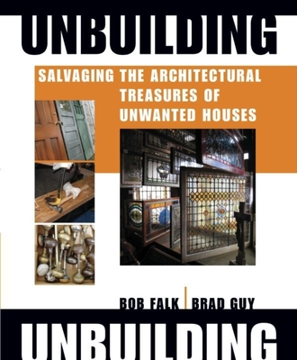 Unbuilding: Salvaging the Architectural Treasures of Unwanted - Guy, Brad, and Falk, Robert H