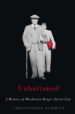 Unbuttoned: A History of MacKenzie King's Secret Life - Dummitt, Christopher