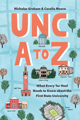 Unc A to Z: What Every Tar Heel Needs to Know about the First State University - Graham, Nicholas, and Moore, Cecelia