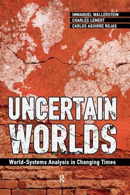 Uncertain Worlds: World-systems Analysis in Changing Times - Wallerstein, Immanuel, and Rojas, Carlos Aguirre, and Lemert, Charles C