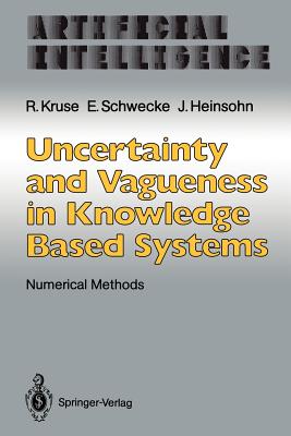 Uncertainty and Vagueness in Knowledge Based Systems: Numerical Methods - Kruse, Rudolf, and Schwecke, Erhard, and Heinsohn, Jochen
