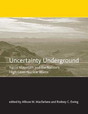 Uncertainty Underground: Yucca Mountain and the Nation's High-Level Nuclear Waste - MacFarlane, Allison (Editor), and Ewing, Rodney (Editor)