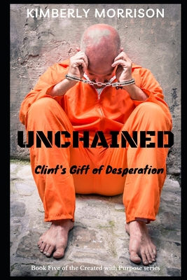 Unchained: Clint's Gift of Desperation - Anderson, Marilyn (Editor), and Morrison, Kimberly