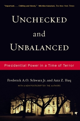 Unchecked and Unbalanced: Presidential Power in a Time of Terror - Schwarz Jr, Frederick A O, and Huq, Aziz Z