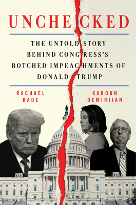 Unchecked: The Untold Story Behind Congress's Botched Impeachments of Donald Trump - Bade, Rachael, and Demirjian, Karoun