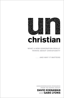 unChristian - What a New Generation Really Thinks about Christianity...and Why It Matters - Kinnaman, David, and Lyons, Gabe, and Barna, George