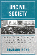 Uncivil Society: The Perils of Pluralism and the Making of Modern Liberalism