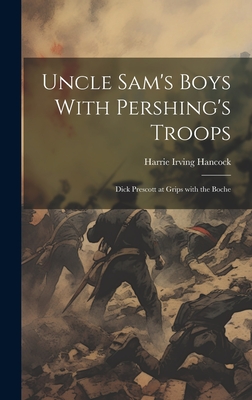 Uncle Sam's Boys With Pershing's Troops: Dick Prescott at Grips with the Boche - Hancock, Harrie Irving