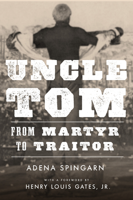 Uncle Tom: From Martyr to Traitor - Spingarn, Adena, and Gates, Henry Louis (Foreword by)