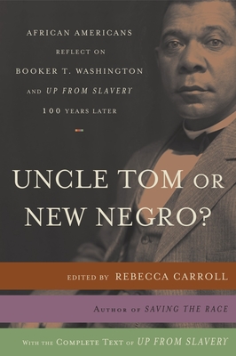 Uncle Tom or New Negro?: African Americans Reflect on Booker T. Washington and UP FROM SLAVERY 100 Years Later - Carroll, Rebecca