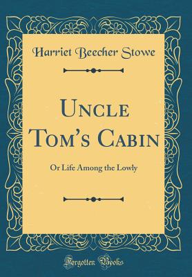 Uncle Tom's Cabin: Or Life Among the Lowly (Classic Reprint) - Stowe, Harriet Beecher, Professor