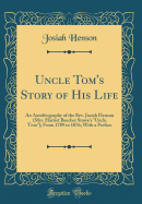 Uncle Tom's Story of His Life: An Autobiography of the Rev. Josiah Henson (Mrs. Harriet Beecher Stowe's Uncle Tom); From 1789 to 1876; With a Preface (Classic Reprint)