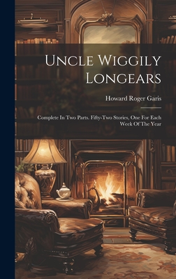 Uncle Wiggily Longears: Complete In Two Parts. Fifty-two Stories, One For Each Week Of The Year - Garis, Howard Roger