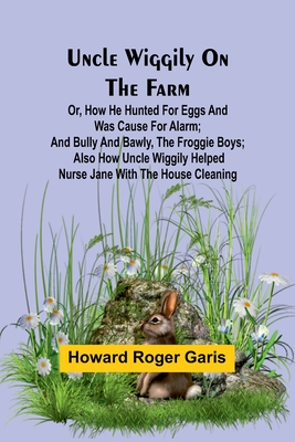 Uncle Wiggily on the Farm; Or, How he hunted for eggs and was cause for alarm; and Bully and Bawly, the froggie boys; also how Uncle Wiggily helped nurse Jane with the house cleaning - Roger Garis, Howard