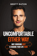 Uncomfortable Either Way: Why Choosing Easy Is Making Your Life Hard