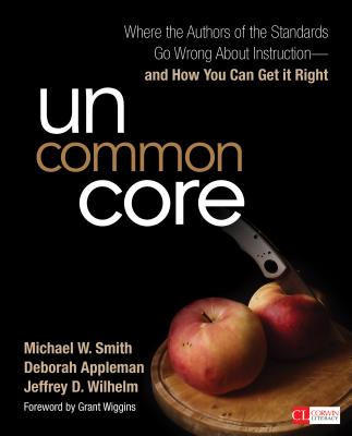 Uncommon Core: Where the Authors of the Standards Go Wrong about Instruction-And How You Can Get It Right - Smith, Michael W, and Appleman, Deborah, and Wilhelm, Jeffrey D