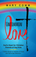 Uncommon Love: God's Heart for Christian Parents of Gay Kids