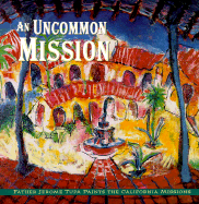 Uncommon Mission Father Tupa Paints Cal Missions - Witchey, Holly Rarick, and Tupa, Jerome